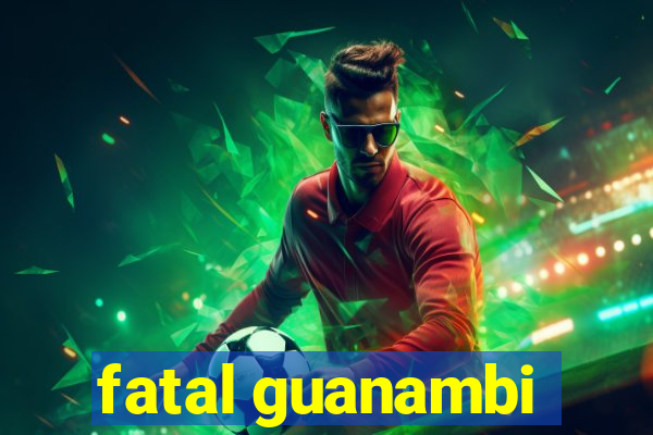 fatal guanambi